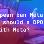 European ban Meta - what should a DPO do with Meta?